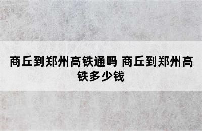 商丘到郑州高铁通吗 商丘到郑州高铁多少钱
